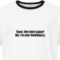 "Them: One more game? Me: Im your Huckleberry"