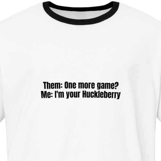 "Them: One more game? Me: Im your Huckleberry"